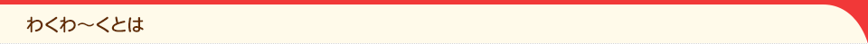 わくわ～くとは